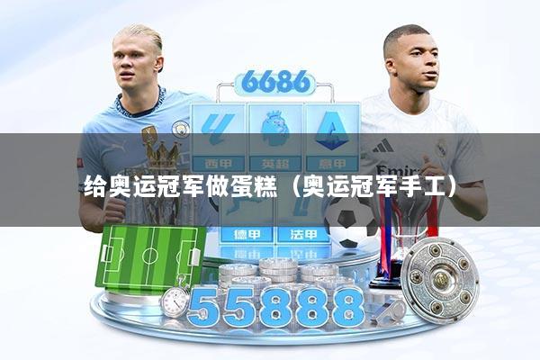 给奥运冠军做蛋糕（奥运冠军手工）