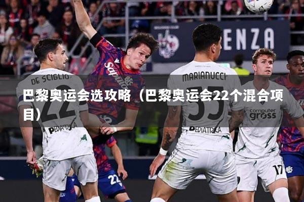 巴黎奥运会选攻略（巴黎奥运会22个混合项目）