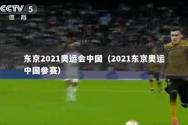 东京2021奥运会中国（2021东京奥运中国参赛）