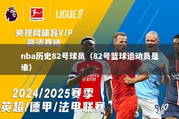 nba历史82号球员（82号篮球运动员是谁）