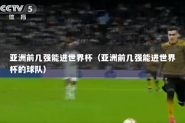 亚洲前几强能进世界杯（亚洲前几强能进世界杯的球队）