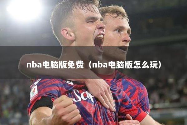 nba电脑版免费（nba电脑版怎么玩）