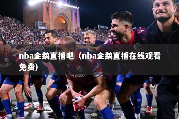 nba企鹅直播吧（nba企鹅直播在线观看免费）