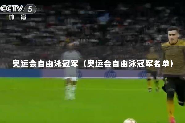奥运会自由泳冠军（奥运会自由泳冠军名单）
