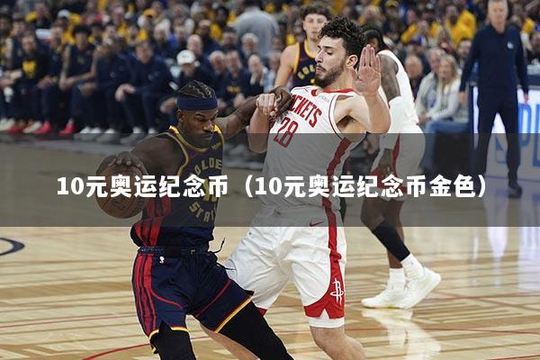 10元奥运纪念币（10元奥运纪念币金色）