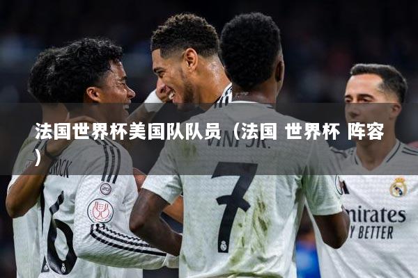法国世界杯美国队队员（法国 世界杯 阵容）