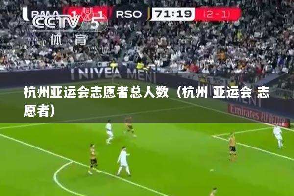 杭州亚运会志愿者总人数（杭州 亚运会 志愿者）