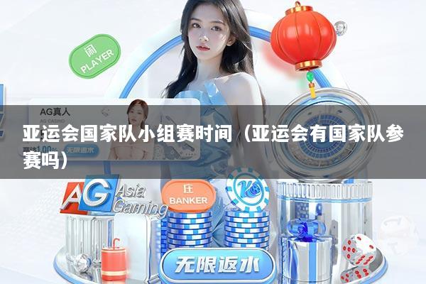 亚运会国家队小组赛时间（亚运会有国家队参赛吗）