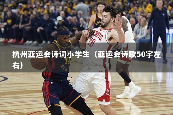 杭州亚运会诗词小学生（亚运会诗歌50字左右）