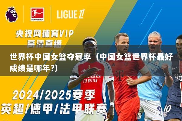 世界杯中国女篮夺冠率（中国女篮世界杯最好成绩是哪年?）