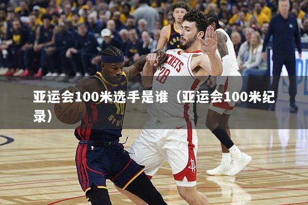 亚运会100米选手是谁（亚运会100米纪录）