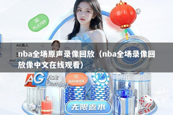 nba全场原声录像回放（nba全场录像回放像中文在线观看）