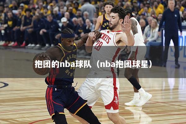 抱团的nba球队（nba抱团球星）