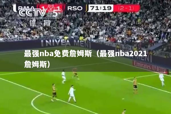 最强nba免费詹姆斯（最强nba2021詹姆斯）