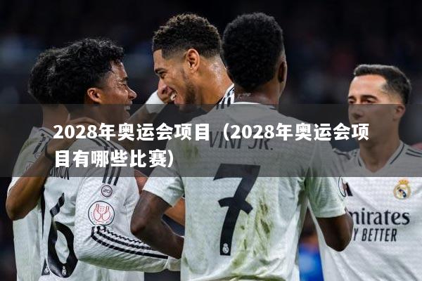 2028年奥运会项目（2028年奥运会项目有哪些比赛）