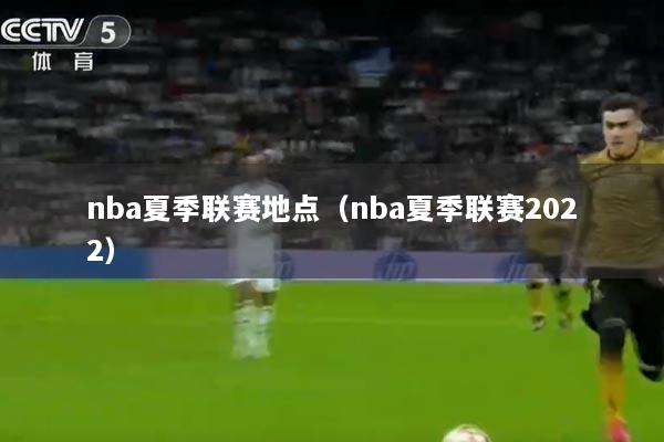 nba夏季联赛地点（nba夏季联赛2022）