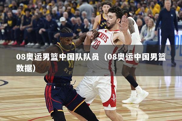 08奥运男篮中国队队员（08奥运中国男篮数据）